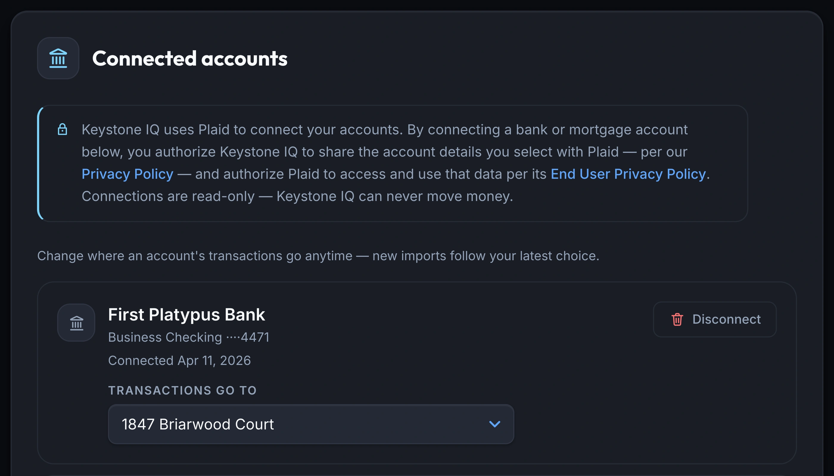 The Keystone IQ Connected Accounts page: the Plaid disclosure stating connections are read-only and Keystone IQ can never move money, a note that you can change where an account's transactions go at any time, the First Platypus Bank card (Business Checking, connected Apr 11, 2026) with its Transactions Go To dropdown set to 1847 Briarwood Court, and the top edge of a second connected-account card below it.