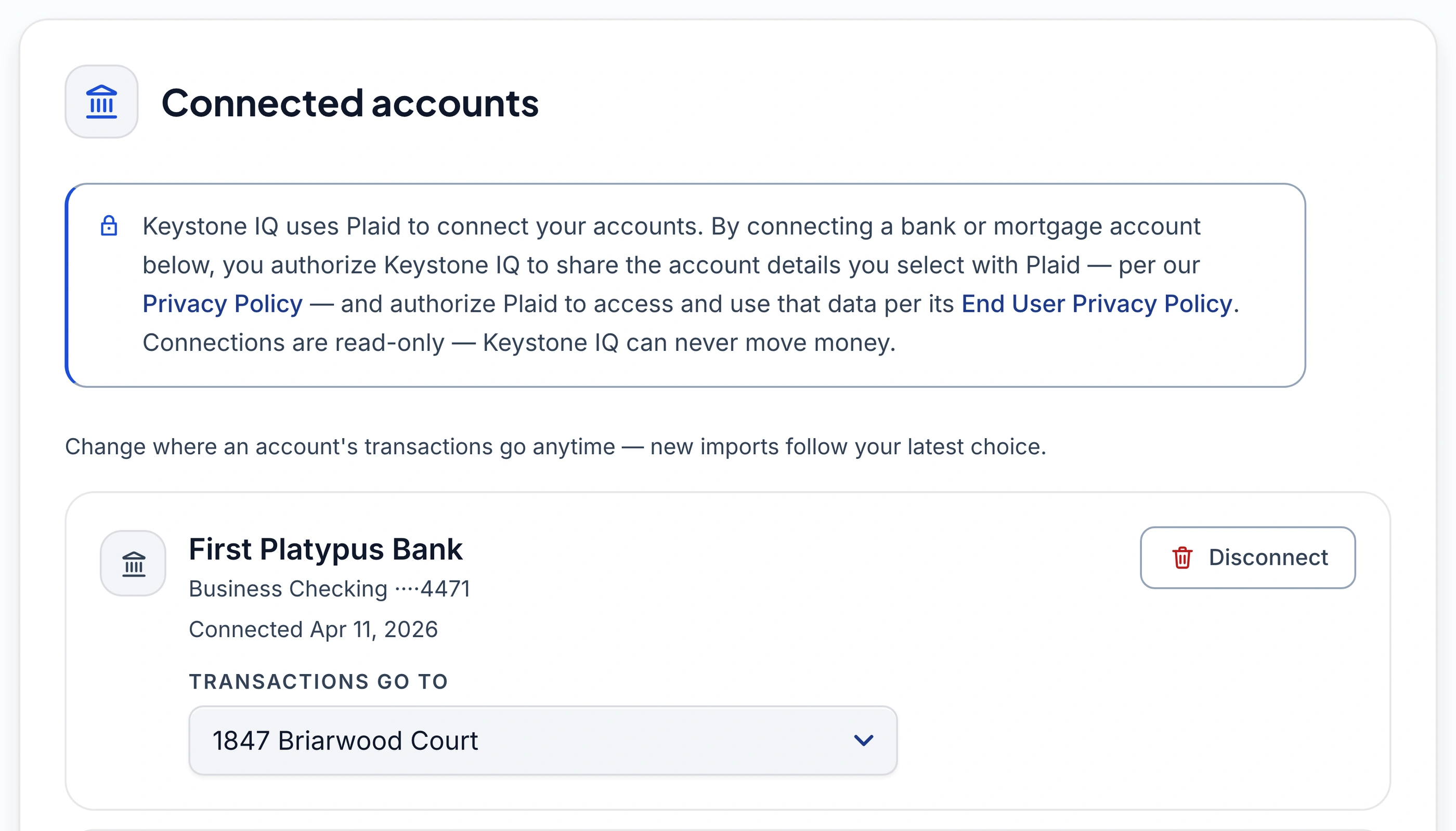 The Keystone IQ Connected Accounts page: the Plaid disclosure stating connections are read-only and Keystone IQ can never move money, a note that you can change where an account's transactions go at any time, the First Platypus Bank card (Business Checking, connected Apr 11, 2026) with its Transactions Go To dropdown set to 1847 Briarwood Court, and the top edge of a second connected-account card below it.